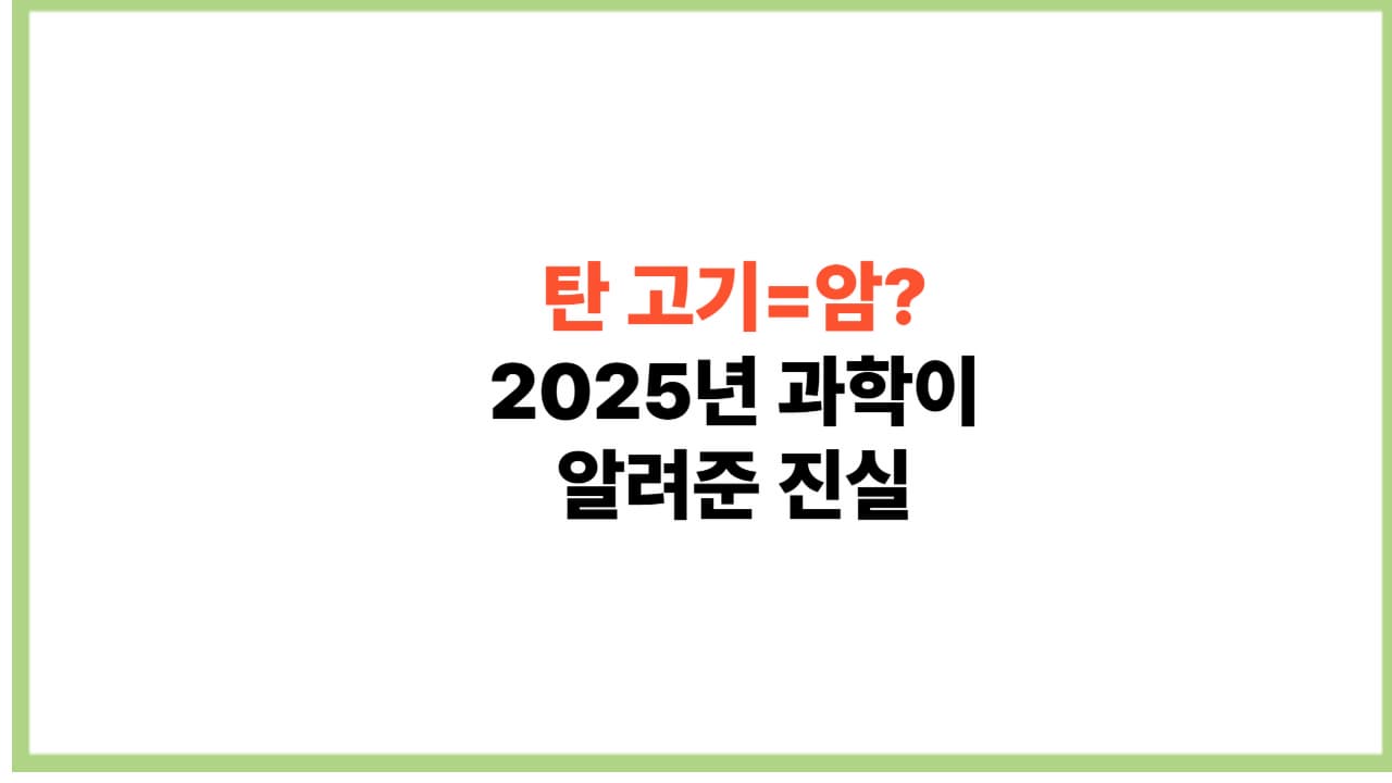 탄 고기 먹으면 정말 암 걸릴까? 2025년 최신 과학적 사실 총정리
