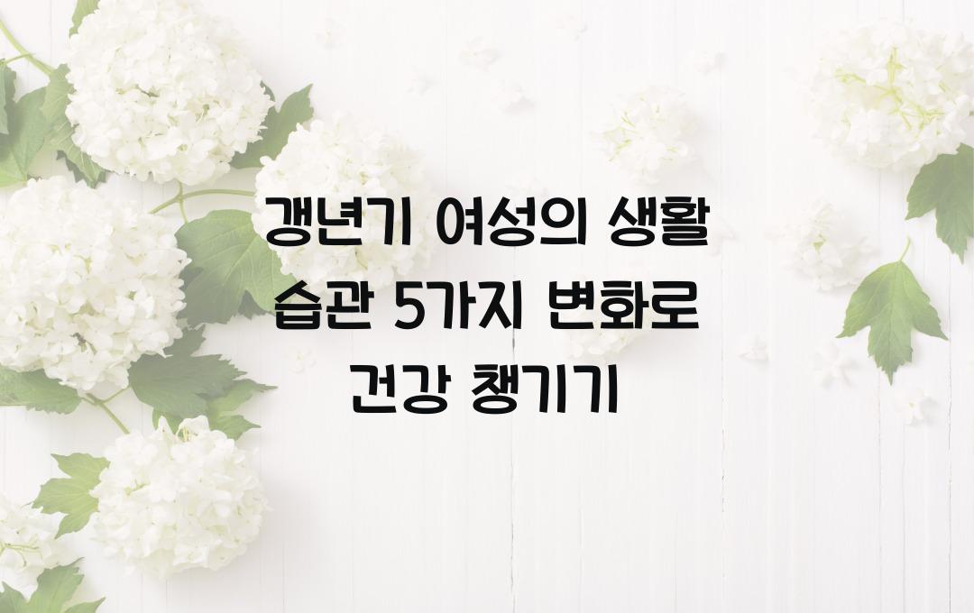 갱년기 여성의 생활 습관 5가지 변화