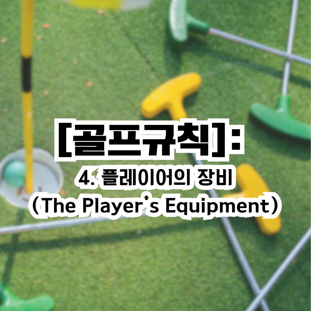 4.1 클럽 (Clubs)
4.1a 플레이를 할 수 있는 클럽



1) 허용된 클럽

스트로크에 사용되는 클럽은 반드시 장비 규정에 적합해야 합니다.
클럽이 일반적인 사용으로 인해 마모된 경우는 규정 위반이 아닙니다.
2) 라운드 중 손상된 클럽

라운드 중 손상된 클럽은 수리하거나 교체할 수 있습니다.
단, 고의적인 손상은 허용되지 않으며, 해당 클럽은 사용하지 말아야 합니다.
3) 클럽 특성 변경 금지

라운드 중 클럽의 특성을 고의로 변경하는 것은 금지됩니다 (예: 조정 가능한 클럽 설정 변경, 클럽 헤드에 물질 도포 등).
벌타: 규정을 위반하고 스트로크를 하면 실격 처리됩니다.





4.1b 14개 클럽 제한, 공유 및 교체 규정



1) 14개 클럽 제한

플레이어는 라운드를 시작할 때 최대 14개의 클럽을 소지할 수 있습니다.
14개 이하의 클럽으로 시작한 경우, 라운드 중 추가로 클럽을 추가할 수 있습니다.
2) 클럽 공유 금지

다른 플레이어의 클럽을 사용해서는 안 됩니다.
3) 클럽 교체 제한

라운드 중 분실된 클럽은 교체할 수 없습니다.
추가하거나 교체하는 경우, 플레이를 지연시키거나 다른 플레이어의 클럽을 사용할 수 없습니다.
벌타: 규정을 위반하면 매치플레이에서는 최대 2홀 벌타, 스트로크플레이에서는 최대 4스트로크 벌타가 적용됩니다.





4.1c 클럽을 제외하는 절차

규정 위반으로 클럽을 제외해야 하는 경우, 이를 명확히 선언하거나 가방에서 제거해야 합니다.
벌타: 제외된 클럽을 계속 사용하면 실격 처리됩니다.







4.2 골프공
규정에 적합한 공 사용

사용되는 모든 골프공은 장비 규정에 적합해야 합니다.
고의적으로 특성을 변경한 공은 사용할 수 없습니다.
벌타: 규정을 위반하고 스트로크를 하면 실격 처리됩니다.



파손된 공

스트로크 후 공이 파손된 경우, 해당 스트로크는 무효이며, 동일 위치에서 새로운 공으로 플레이해야 합니다.
4.2c 공 손상 확인 및 교체

플레이 중 공이 잘리거나 균열이 생겼다고 의심되면 공을 들어 확인할 수 있습니다.
단, 확인 전에 공의 위치를 마킹해야 하며, 불필요한 클리닝은 금지됩니다.
벌타: 규정을 위반하면 1 스트로크 벌타가 부과됩니다.

4.3 장비 사용
허용된 사용

거리 측정 기기, 일반적인 날씨 정보 확인, 스트레칭 도구 사용 등이 허용됩니다.
금지된 사용

바람 속도 측정, 비정상적인 장비 사용(예: 정렬 도구 사용, 음악을 통한 집중력 강화 등)은 금지됩니다.
거리 측정 기기 공식 시합에서는 높낮이를 보정한 정보 제공 금지.
벌타: 첫 번째 위반 시 일반 벌타(2벌타 또는 1홀 패배), 두 번째 위반 시 실격 처리됩니다.



4.3b 의료 목적의 장비 사용

의료적 필요성이 있는 경우, 특정 장비를 사용할 수 있습니다.

단, 이러한 사용이 다른 플레이어에게 불공정한 이점을 주어서는 안 됩니다.

이 규칙들은 플레이어가 공정한 경기 환경을 유지하고, 장비로 인해 경기의 본질을 해치지 않도록 규정되어 있습니다.

(4.1a 스트로크에 사용 가능한 클럽 4.2a 라운드 중 사용 가능한 골프공 4.3a 허용 및 금지된 장비 사용)




4. 규칙 적용 사례
사례 1: 클럽 초과
상황: 한 플레이어가 15개의 클럽을 들고 경기 시작.

적용 규칙: 규칙 4.1(클럽 수 제한).

결과: 첫 두 홀에서 각각 2타 벌타(총 4타 벌타).

사례 2: 공의 변경
상황: 한 플레이어가 경기 중 손상이 없는 공을 새 공으로 교체.

적용 규칙: 규칙 4.2(공 교체 규정).

결과: 1타 벌타.

사례 3: 거리 측정 장치 사용
상황: 한 플레이어가 바람 속도를 측정할 수 있는 기능이 활성화된 거리 측정 장치를 사용.

적용 규칙: 규칙 4.3(전자 기기 사용).

결과: 일반 벌타(매치 플레이: 홀 패배, 스트로크 플레이: 2타 벌타).