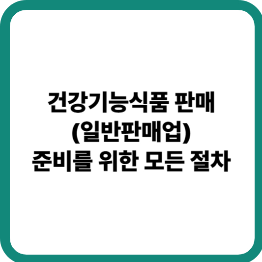 건강기능식품 판매(일반판매업) 준비를 위한 모든 절차