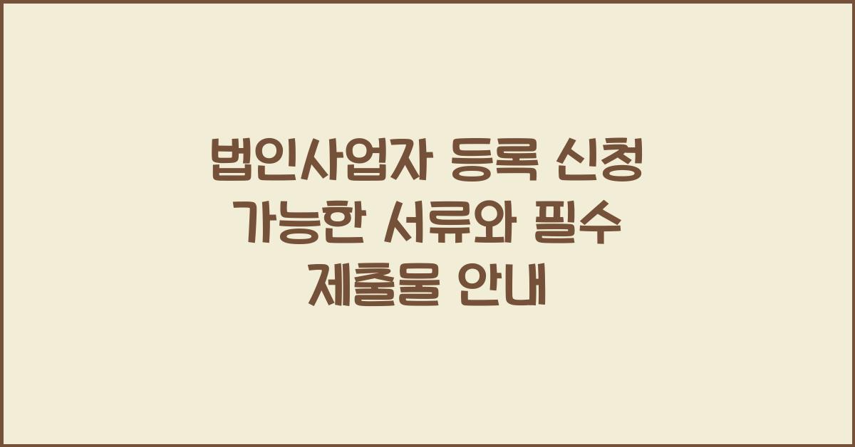 법인사업자 등록 신청 가능한 서류