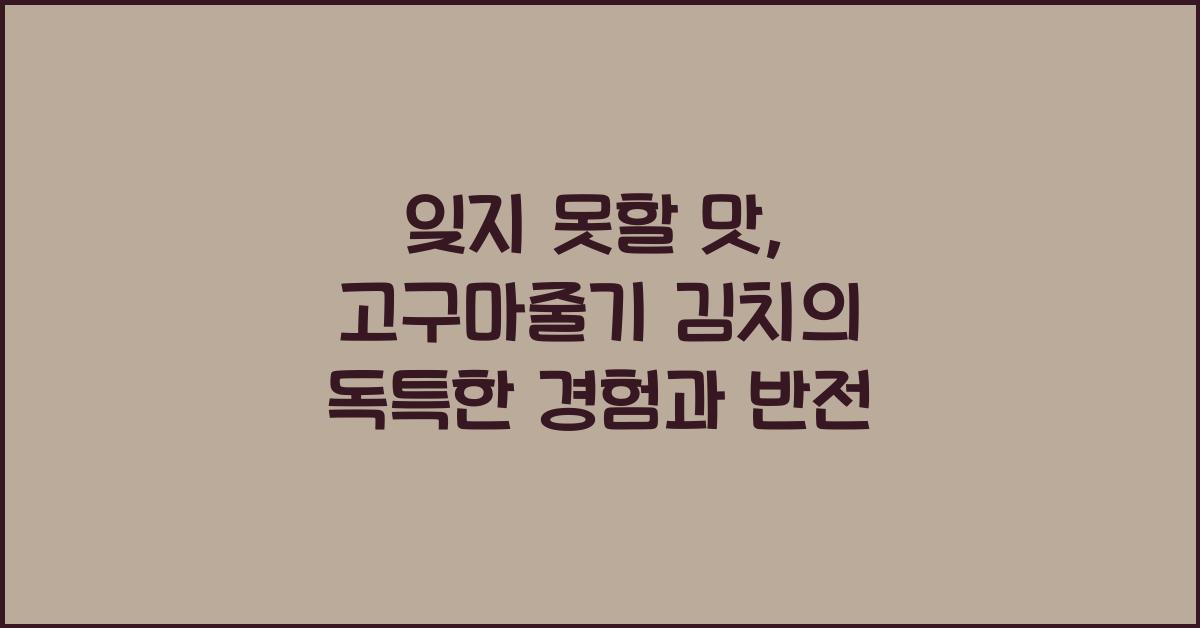 잊지 못할 맛, 고구마줄기 김치의 독특한 경험