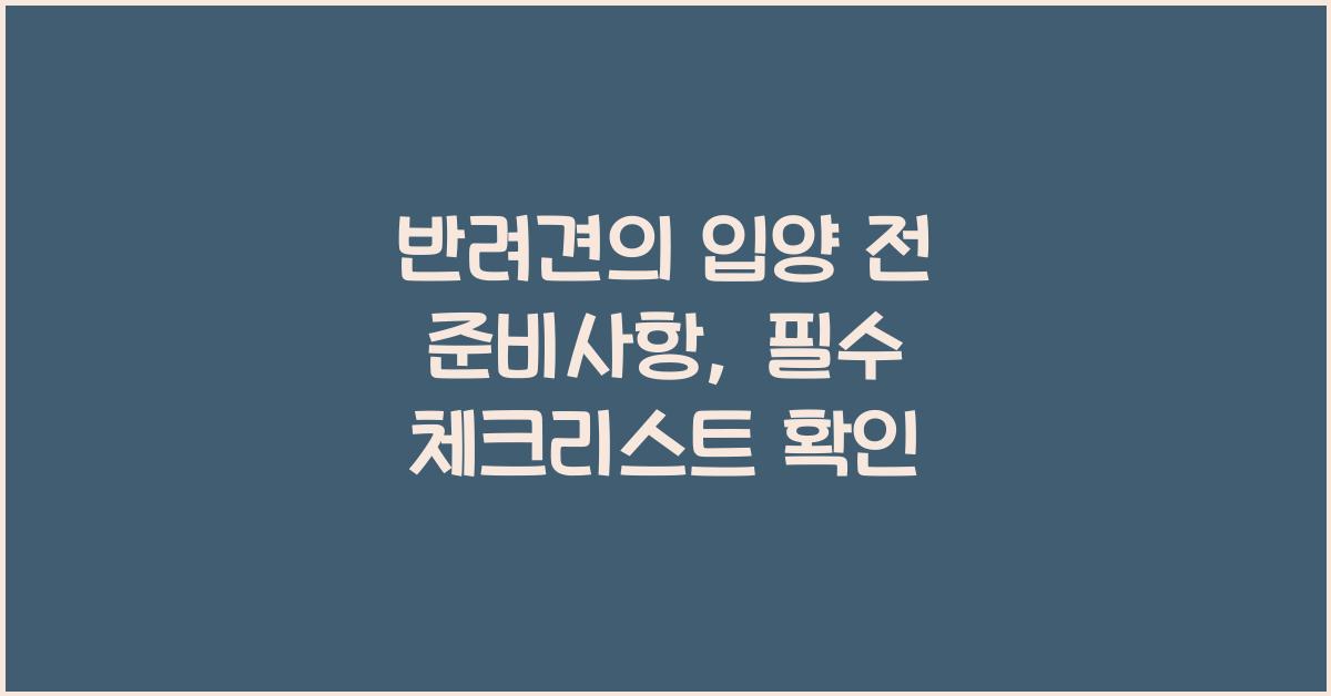 반려견의 입양 전 준비사항: 강아지를 입양하기 전에 준비해야 할 것들