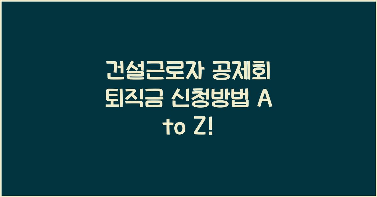 건설근로자 공제회 퇴직금 신청방법