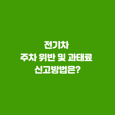 전기차 주차 위반 및 과태료 신고는?