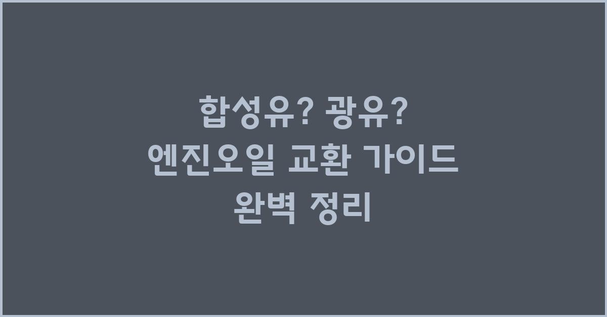 합성유? 광유? 엔진오일 교환 가이드