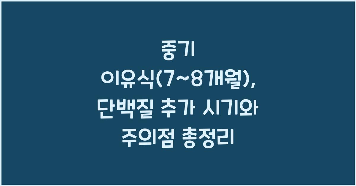 중기 이유식(7~8개월): 단백질 추가 시기와 주의점