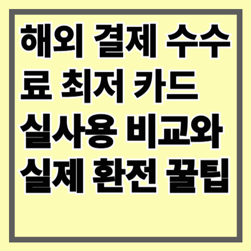 해외 결제 수수료 최저 카드 실사용 비교와 실제 환전 꿀팁