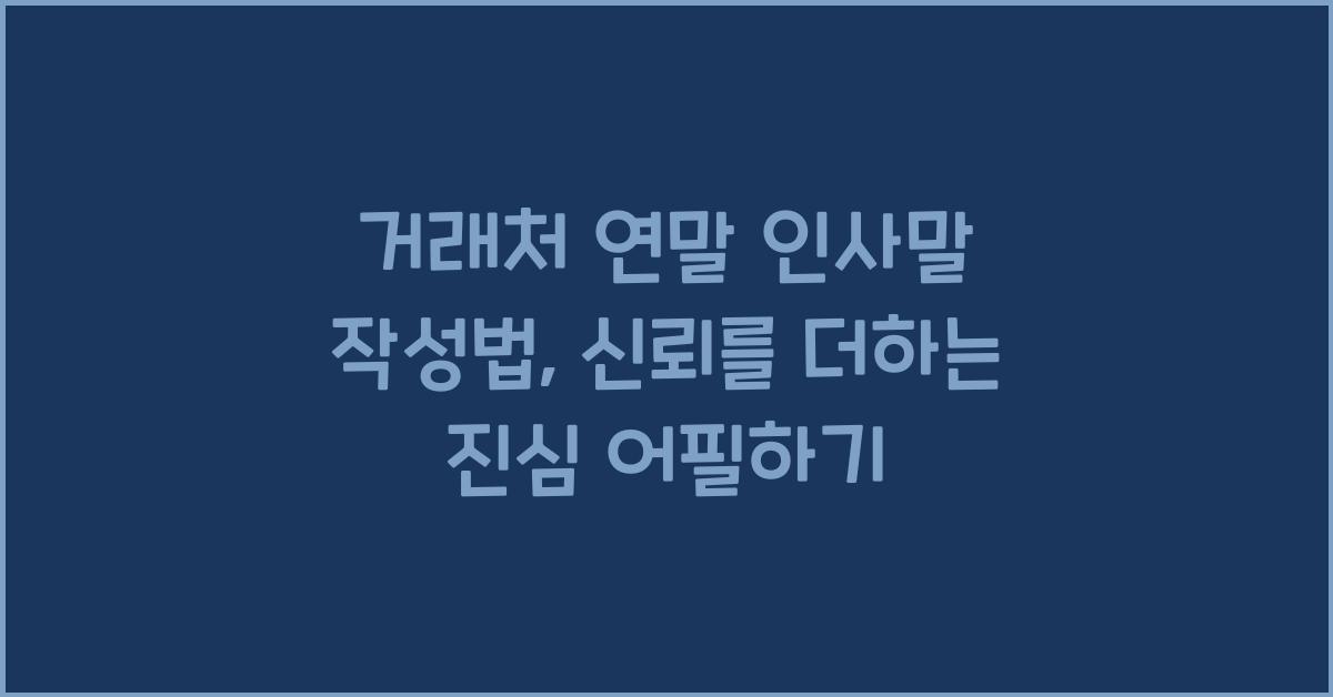 거래처 연말 인사말 작성법 신뢰를 더하는 진심 어린 문구