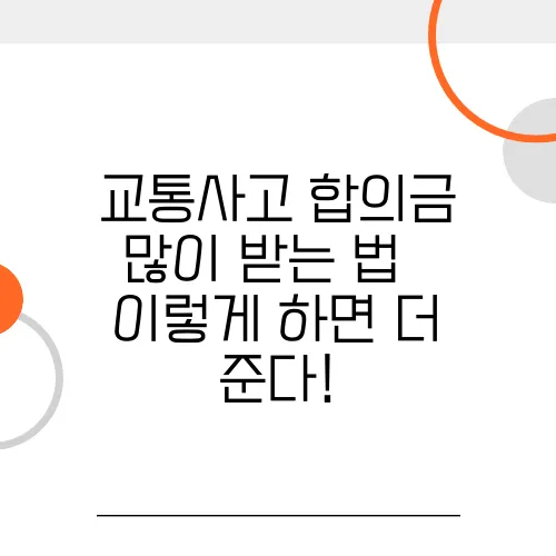 교통사고 합의금 많이 받는 법 – 이렇게 하면 더 준다!