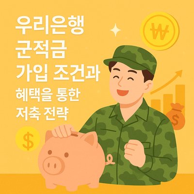 우리은행 군적금 가입 조건과 혜택을 통한 저축 전략