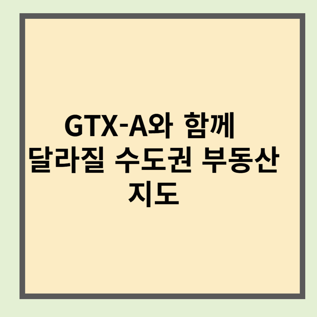 GTX-A와 함께 달라질 수도권 부동산 지도
