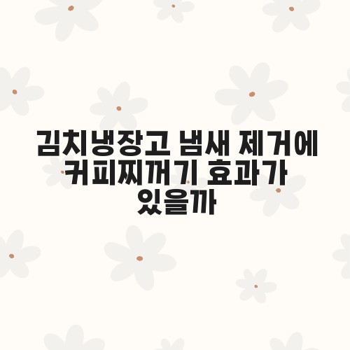 김치냉장고 냄새 제거에 커피찌꺼기 효과가 있을까