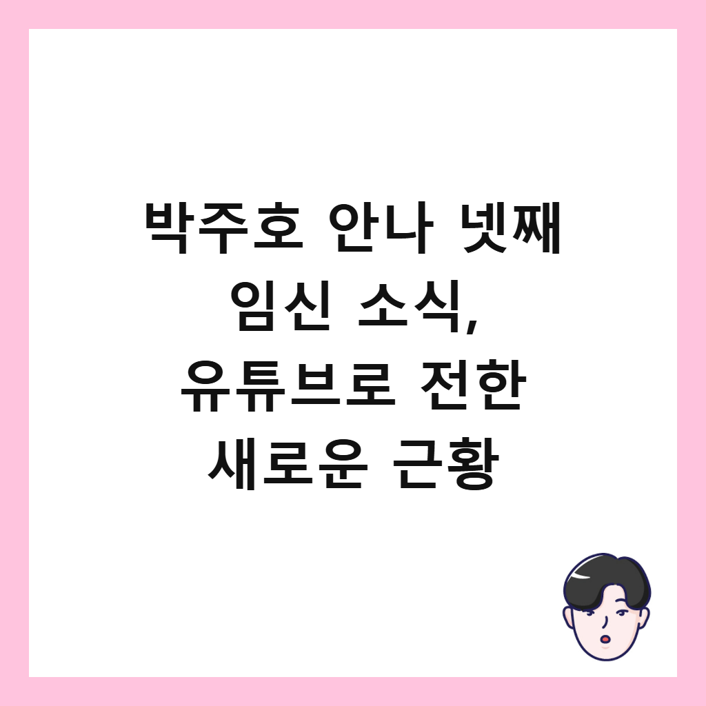 박주호 안나 넷째 임신 소식, 유튜브로 전한 새로운 근황 썸네일