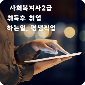 사회복지사2급 취득후 취업 하는일