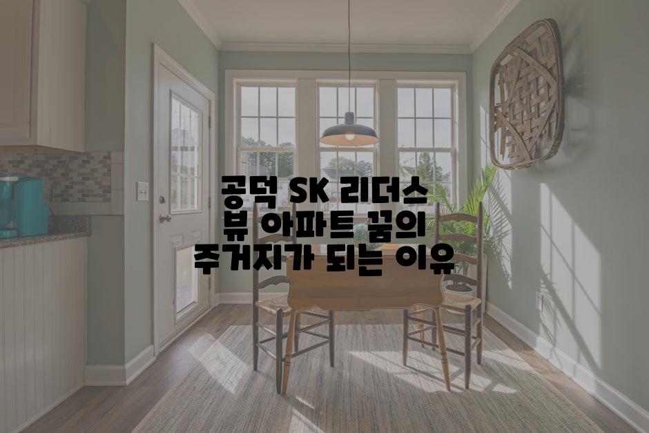 공덕 SK 리더스 뷰 아파트 꿈의 주거지가 되는 이유
