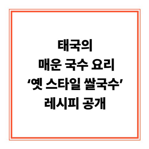 태국의 매운 국수 요리 &lsquo;옛 스타일 쌀국수&rsquo; 레시피 공개