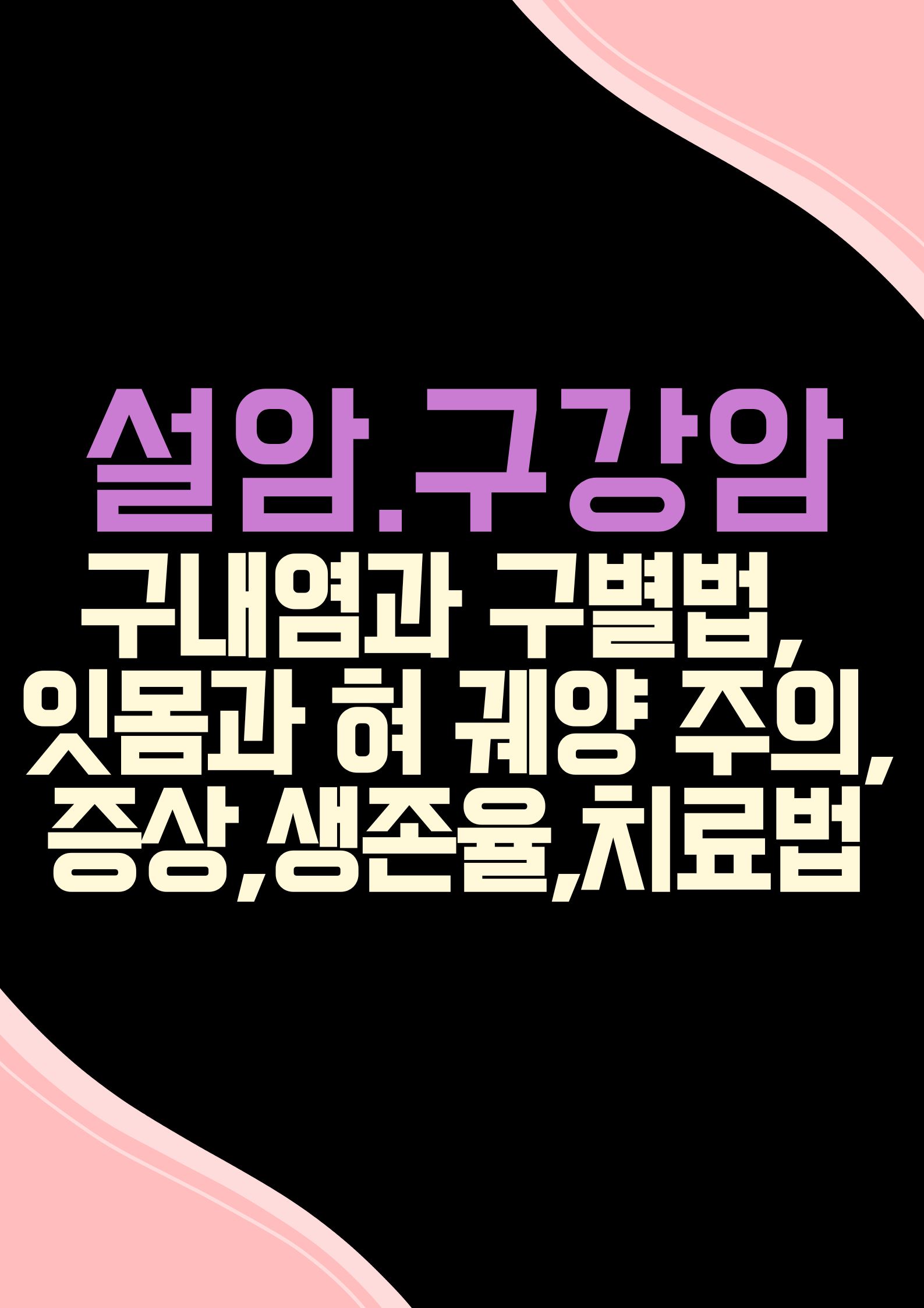 설암 (구강암,구내염과 구별법, 잇몸과 혀의 궤양 주의사항,증상,생존율,치료법)