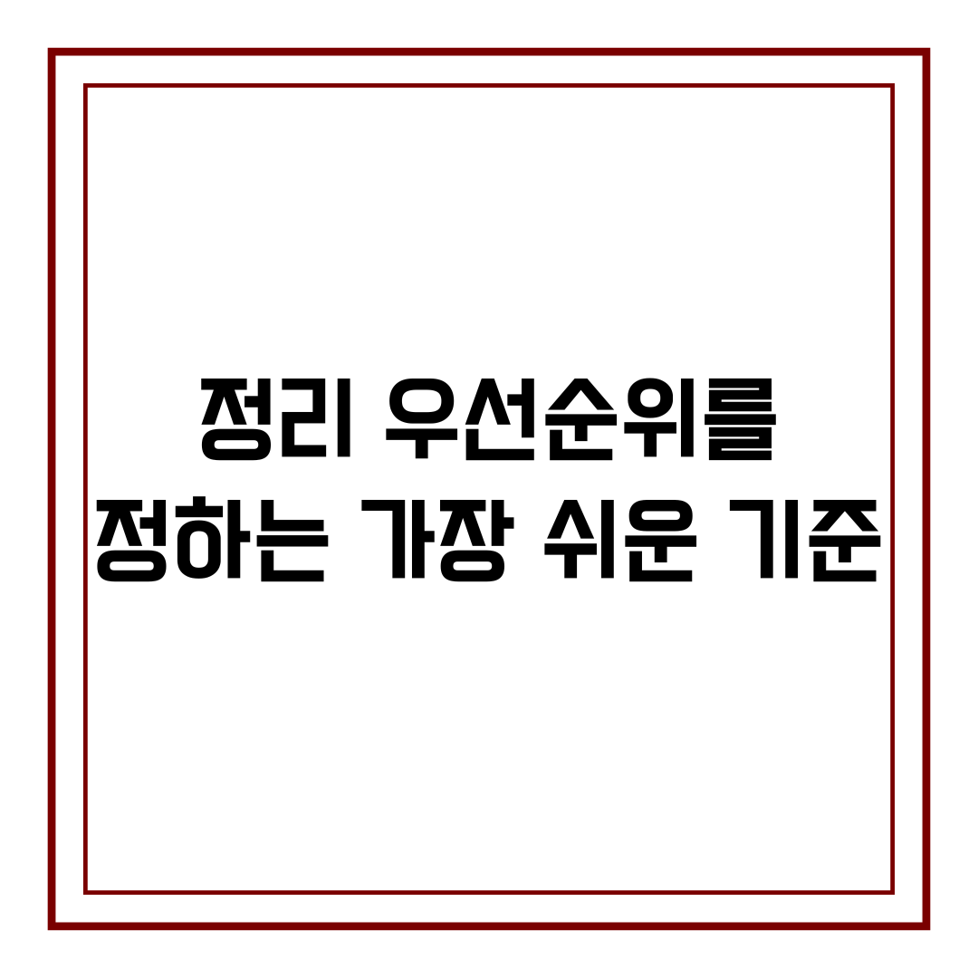 정리 우선순위를 정하는 가장 쉬운 기준