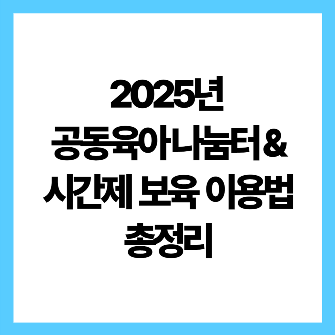 2025년 공동육아나눔터 &amp; 시간제보육 이용법 총정리