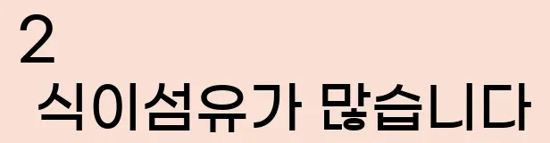     2. 식이섬유가 많습니다.