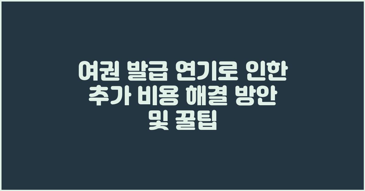 여권 발급 연기로 인한 추가 비용 해결 방안