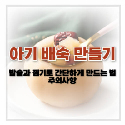 돌 전 아기 배숙, 아기 배숙 효능, 아기 배숙 만드는 법, 아기 감기 예방 음식, 아기 목 보호, 배숙 주의사항