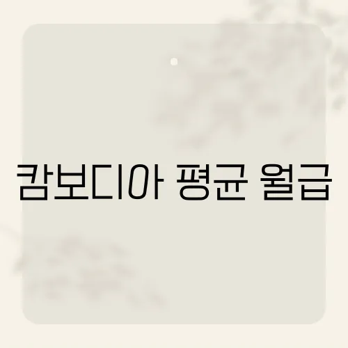 캄보디아 평균 월급, 노동 시장과 생활 수준의 현실은?