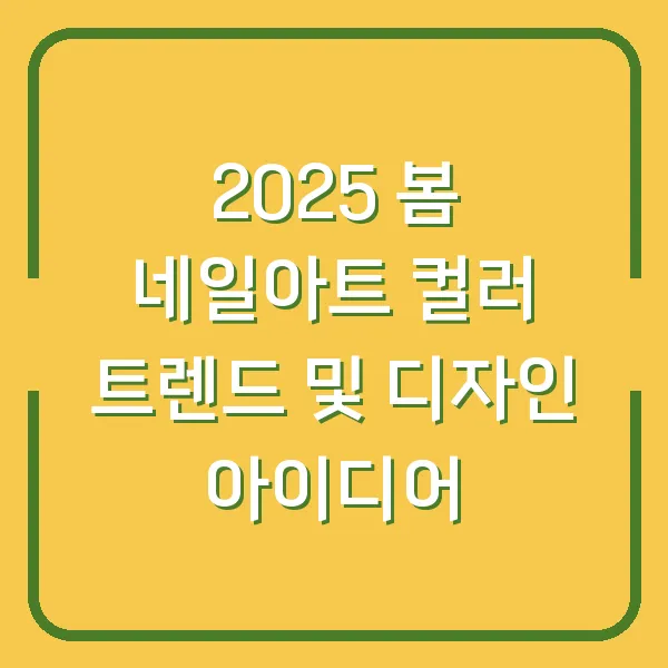 2025 봄 네일아트 컬러 트렌드 및 디자인 아이디어