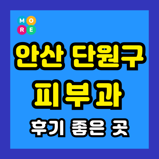안산 단원구 피부과 후기 좋고 잘하는 Best 4곳 추천 ❘ 근처 전문의 병원