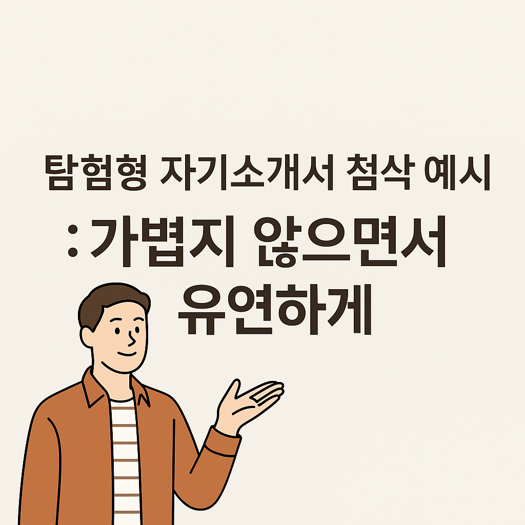 탐험형 자기소개서 첨삭 예시: 가볍지 않으면서 유연하게