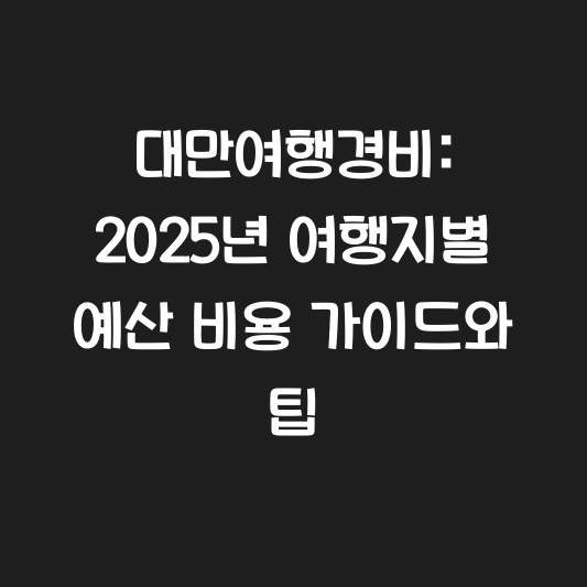 대만여행경비: 2025년 여행지별 예산 비용 가이드와 팁 대표 이미지