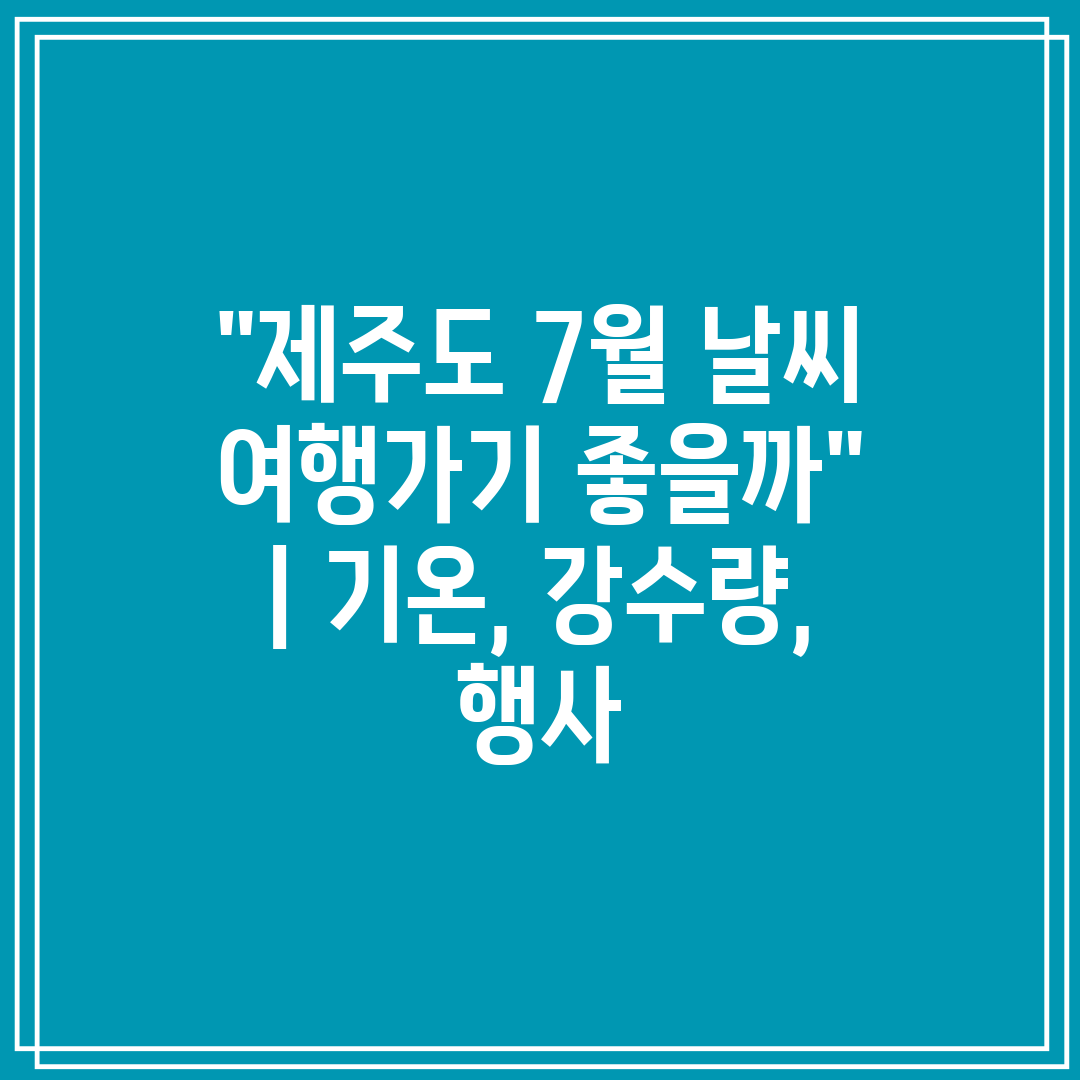 제주도 7월 날씨 여행가기 좋을까  기온, 강수량, 행