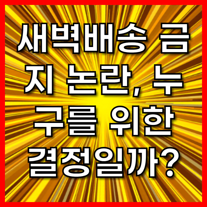 새벽배송 금지 논란, 누구를 위한 결정일까?