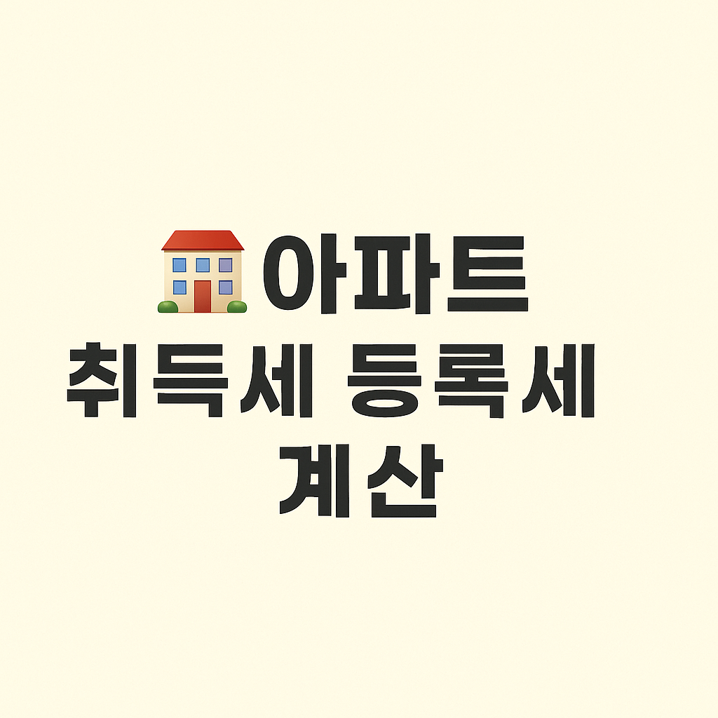 아파트 취득세 등록세 계산 (총정리)