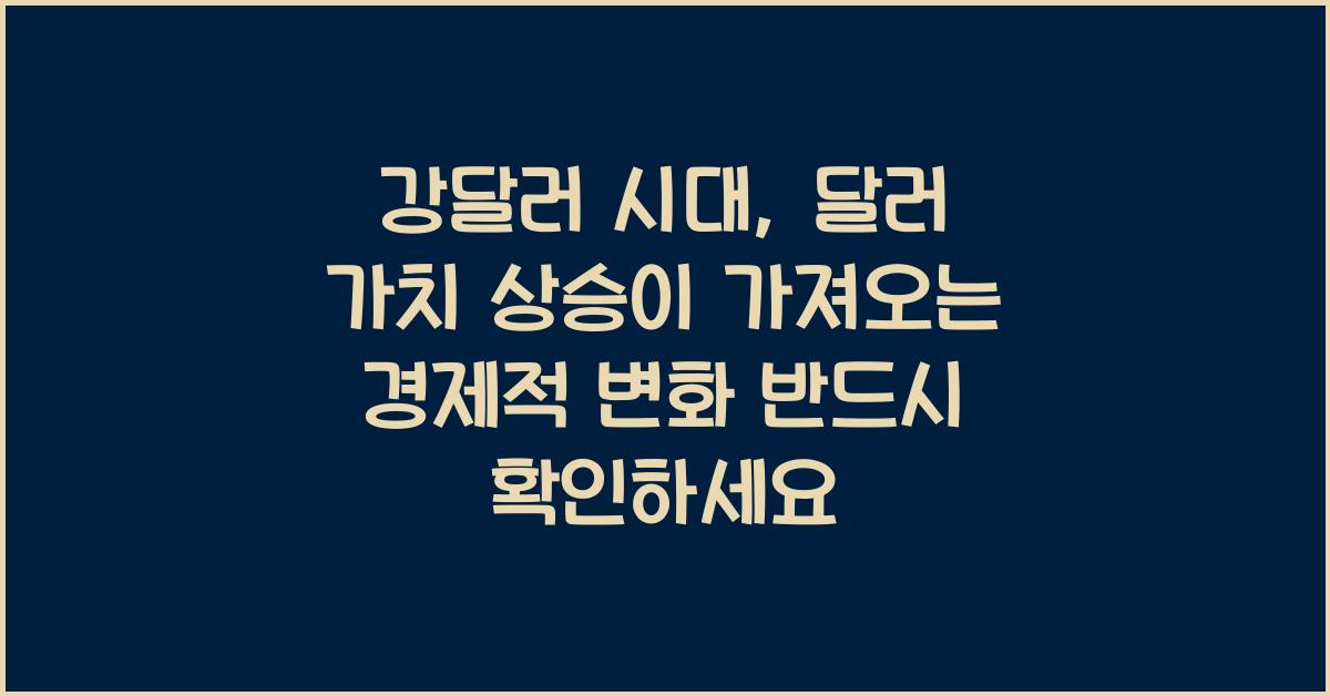 강달러 시대, 달러 가치 상승이 가져오는 경제적 변화