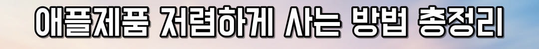 애플제품 저렴하게 사는 방법 총정리
