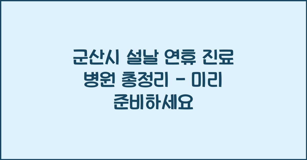 군산시 설날 연휴 진료 병원 총정리 - 미리 준비하세요