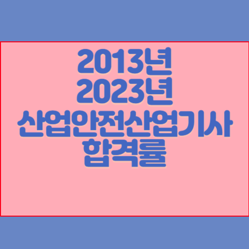 산업안전산업기사 2013년~2023년 회차별 필기/실기 합격률 조회