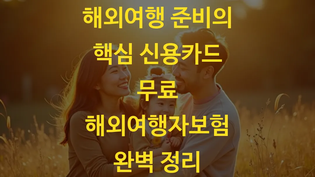 해외여행 준비의 핵심 신용카드 무료 해외여행자보험 완벽 정리