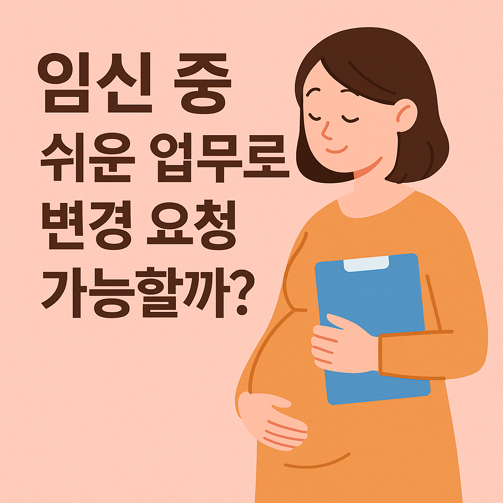 임신 중 쉬운 업무로 변경 요청 가능할까?