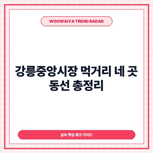 강릉중앙시장 먹거리 네 곳 대기 줄 줄이는 포장 순서와 핵심 메뉴 가이드