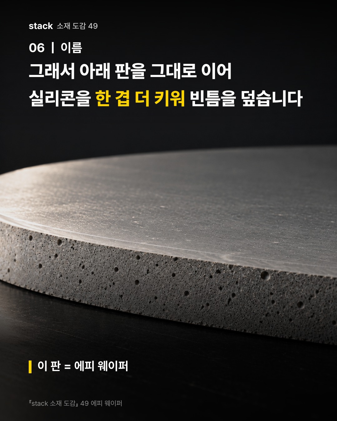그래서 아래 판을 그대로 이어 실리콘을 한 겹 더 키워 빈틈을 덮습니다 (이 판 = 에피 웨이퍼)