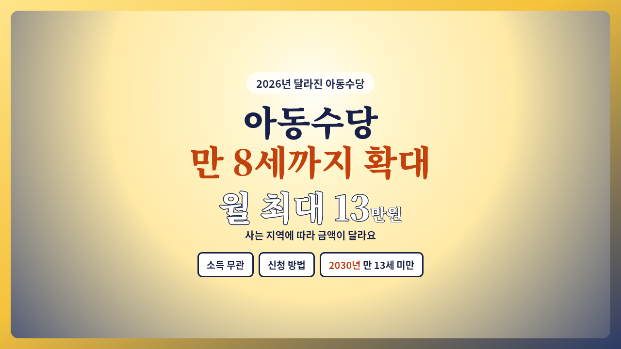 2026년 아동수당 만 8세까지 확대, 지역별로 월 최대 13만 원 지급 정도로 넣으시면 돼요.