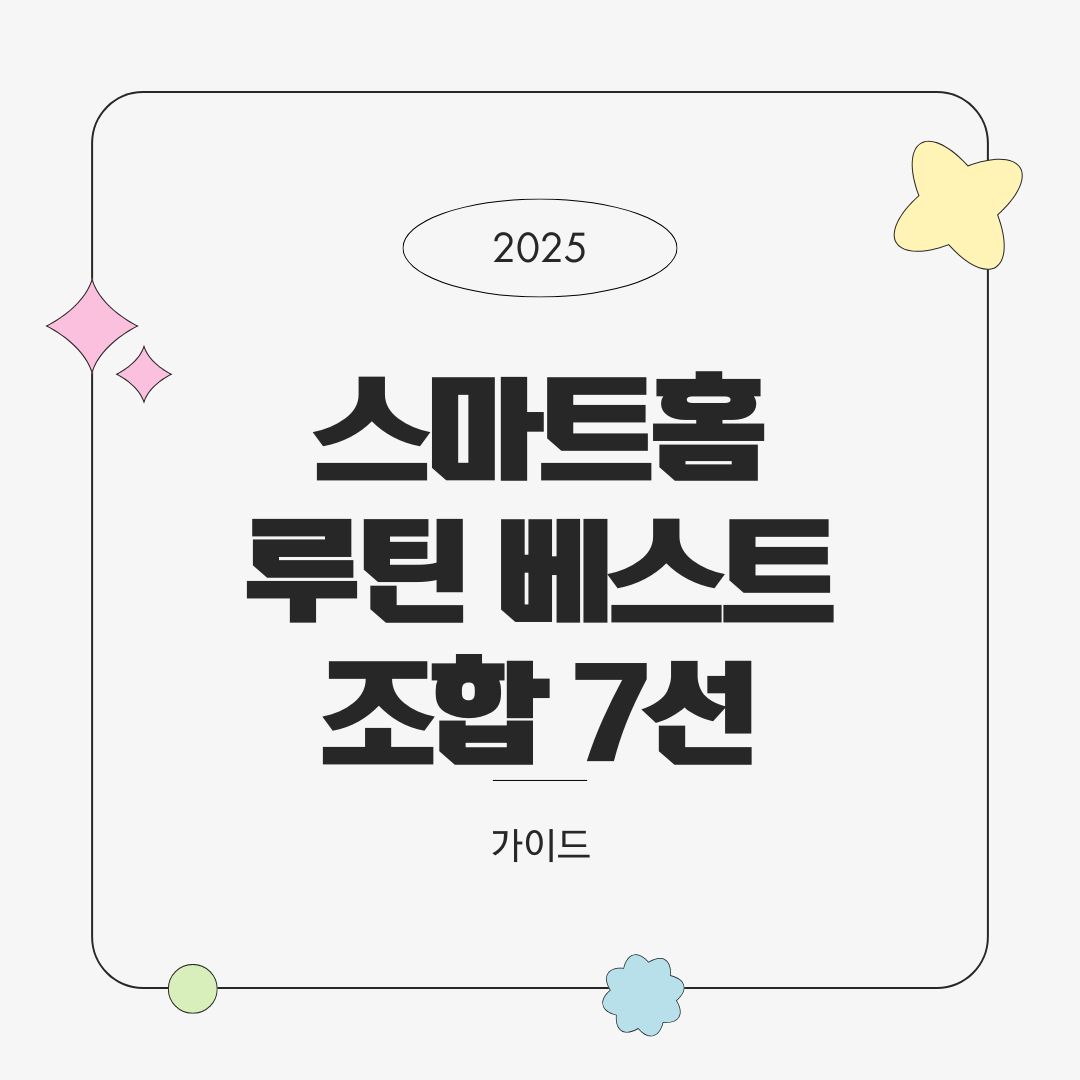 스마트홈 루틴 베스트 조합 7선 – 상황별 자동화 구성 예시 (2025년)
