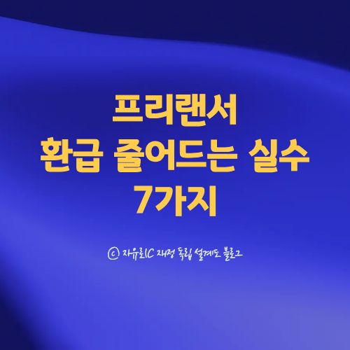프리랜서 종합소득세 신고 시 많이 하는 실수 7가지와 환급 줄어드는 이유 설명 이미지