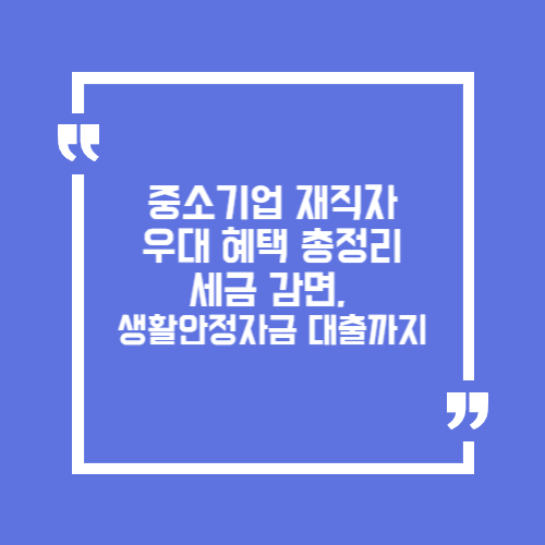 중소기업 재직자 우대 혜택 총정리. 세금 감면, 생활안정자금 대출까지