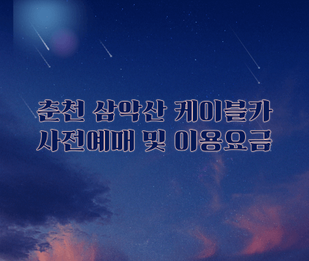 춘천 삼악산 케이블카 사전예매 및 이용요금