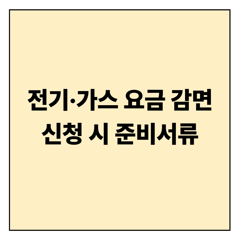 전기&middot;가스 요금 감면 신청 시 준비해야 할 서류