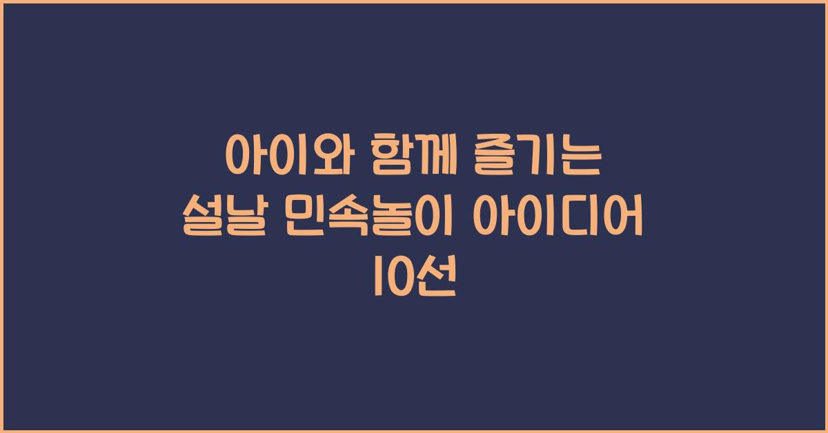아이와 함께 즐기는 설날 민속놀이 아이디어